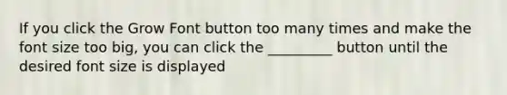 If you click the Grow Font button too many times and make the font size too big, you can click the _________ button until the desired font size is displayed