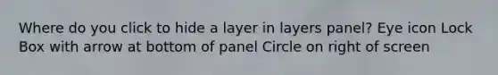 Where do you click to hide a layer in layers panel? Eye icon Lock Box with arrow at bottom of panel Circle on right of screen