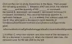 Click on the icon to study Economics in the News. Then answer the following questions. 1. Between 2007 and​ 2014, the interest rate​ _______ and the quantity of M2​ _______. A. increased; decreased B. decreased; decreased C. decreased; increased D. increased; increased 2. The outcome feared by bankers is optimistic because​ ______. A. it is unlikely that interest rates will rise B. they anticipate a decrease in bank deposits of​ 1 trillion when the interest rate rises from zero to 1 percent a​ year, whereas historically the data suggests a decrease in bank deposits of approximately​1.8 trillion C. when the interest rate rises most of the decrease in M2 is a decrease in currency D. when the interest rate​ rises, the demand curve for M2 will shift to the left