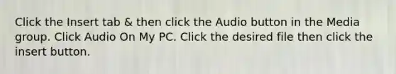 Click the Insert tab & then click the Audio button in the Media group. Click Audio On My PC. Click the desired file then click the insert button.