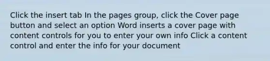 Click the insert tab In the pages group, click the Cover page button and select an option Word inserts a cover page with content controls for you to enter your own info Click a content control and enter the info for your document