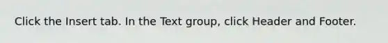 Click the Insert tab. In the Text group, click Header and Footer.