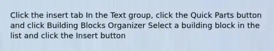 Click the insert tab In the Text group, click the Quick Parts button and click Building Blocks Organizer Select a building block in the list and click the Insert button