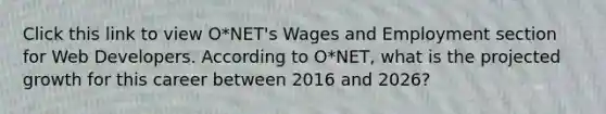 Click this link to view O*NET's Wages and Employment section for Web Developers. According to O*NET, what is the projected growth for this career between 2016 and 2026?