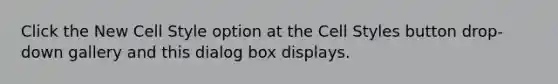 Click the New Cell Style option at the Cell Styles button drop-down gallery and this dialog box displays.
