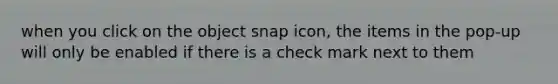 when you click on the object snap icon, the items in the pop-up will only be enabled if there is a check mark next to them