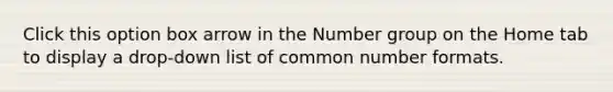 Click this option box arrow in the Number group on the Home tab to display a drop-down list of common number formats.