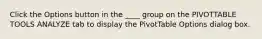 Click the Options button in the ____ group on the PIVOTTABLE TOOLS ANALYZE tab to display the PivotTable Options dialog box.