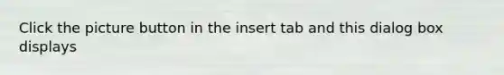 Click the picture button in the insert tab and this dialog box displays