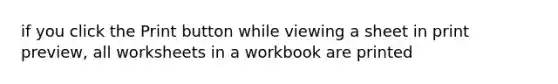 if you click the Print button while viewing a sheet in print preview, all worksheets in a workbook are printed