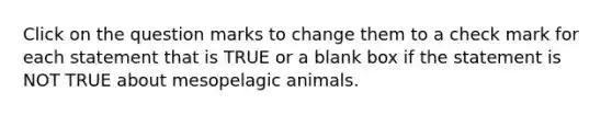 Click on the question marks to change them to a check mark for each statement that is TRUE or a blank box if the statement is NOT TRUE about mesopelagic animals.