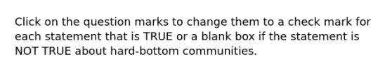 Click on the question marks to change them to a check mark for each statement that is TRUE or a blank box if the statement is NOT TRUE about hard-bottom communities.