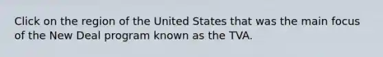 Click on the region of the United States that was the main focus of the New Deal program known as the TVA.