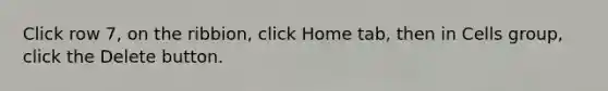 Click row 7, on the ribbion, click Home tab, then in Cells group, click the Delete button.