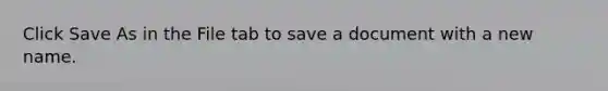 Click Save As in the File tab to save a document with a new name.