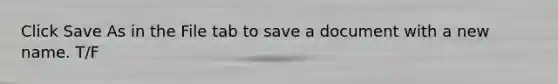 Click Save As in the File tab to save a document with a new name. T/F