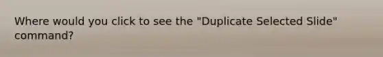 Where would you click to see the "Duplicate Selected Slide" command?