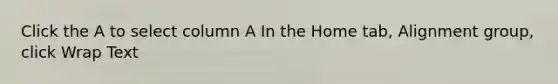 Click the A to select column A In the Home tab, Alignment group, click Wrap Text