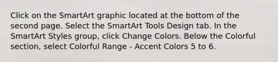 Click on the SmartArt graphic located at the bottom of the second page. Select the SmartArt Tools Design tab. In the SmartArt Styles group, click Change Colors. Below the Colorful section, select Colorful Range - Accent Colors 5 to 6.