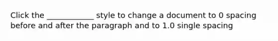 Click the ____________ style to change a document to 0 spacing before and after the paragraph and to 1.0 single spacing