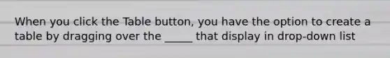 When you click the Table button, you have the option to create a table by dragging over the _____ that display in drop-down list