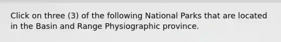 Click on three (3) of the following National Parks that are located in the Basin and Range Physiographic province.