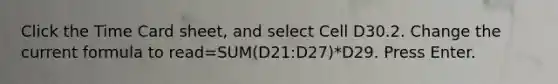 Click the Time Card sheet, and select Cell D30.2. Change the current formula to read=SUM(D21:D27)*D29. Press Enter.