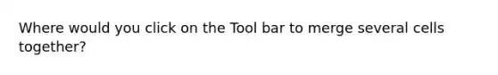 Where would you click on the Tool bar to merge several cells together?