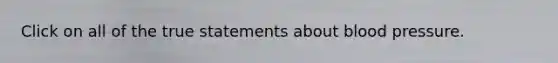 Click on all of the true statements about blood pressure.