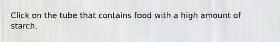 Click on the tube that contains food with a high amount of starch.