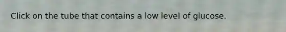 Click on the tube that contains a low level of glucose.