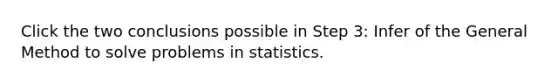 Click the two conclusions possible in Step 3: Infer of the General Method to solve problems in statistics.