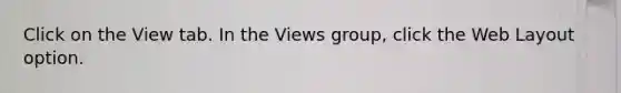 Click on the View tab. In the Views group, click the Web Layout option.