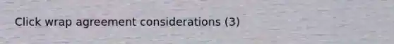 Click wrap agreement considerations (3)