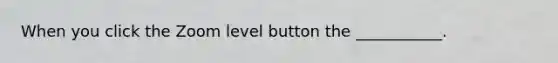 When you click the Zoom level button the ___________.