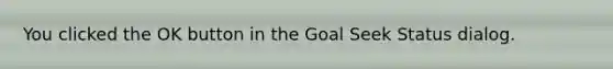 You clicked the OK button in the Goal Seek Status dialog.