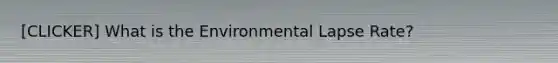 [CLICKER] What is the Environmental Lapse Rate?