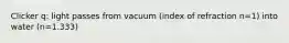 Clicker q: light passes from vacuum (index of refraction n=1) into water (n=1.333)