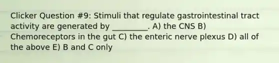 Clicker Question #9: Stimuli that regulate gastrointestinal tract activity are generated by _________. A) the CNS B) Chemoreceptors in the gut C) the enteric nerve plexus D) all of the above E) B and C only