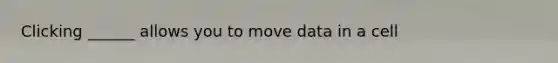 Clicking ______ allows you to move data in a cell