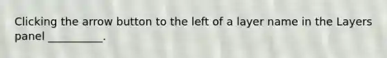 Clicking the arrow button to the left of a layer name in the Layers panel __________.