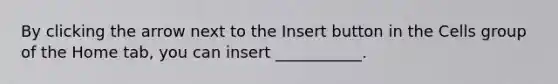 By clicking the arrow next to the Insert button in the Cells group of the Home tab, you can insert ___________.