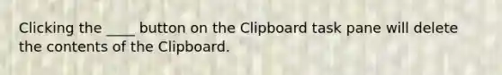 Clicking the ____ button on the Clipboard task pane will delete the contents of the Clipboard.