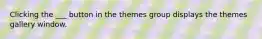 Clicking the ___ button in the themes group displays the themes gallery window.