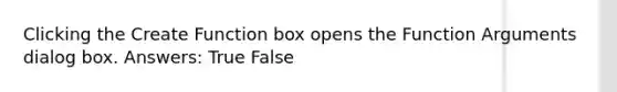 Clicking the Create Function box opens the Function Arguments dialog box. Answers: True False