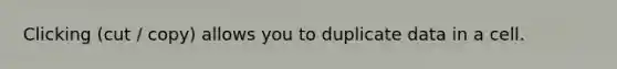 Clicking (cut / copy) allows you to duplicate data in a cell.