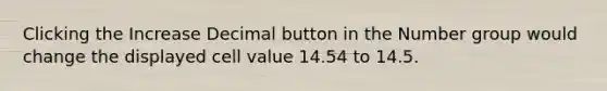 Clicking the Increase Decimal button in the Number group would change the displayed cell value 14.54 to 14.5.