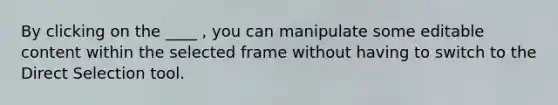 By clicking on the ____ , you can manipulate some editable content within the selected frame without having to switch to the Direct Selection tool.