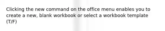 Clicking the new command on the office menu enables you to create a new, blank workbook or select a workbook template (T/F)