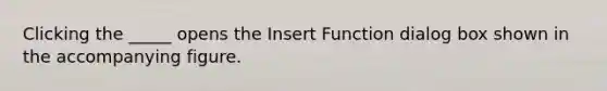 Clicking the _____ opens the Insert Function dialog box shown in the accompanying figure.